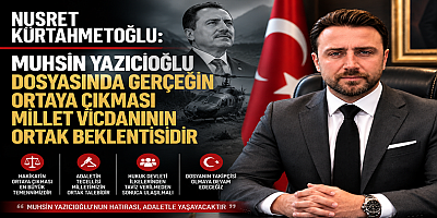 Nusret Kürtahmetoğlu: “Muhsin Yazıcıoğlu Dosyasında Gerçeğin Ortaya Çıkması Millet Vicdanının Ortak Beklentisidir”